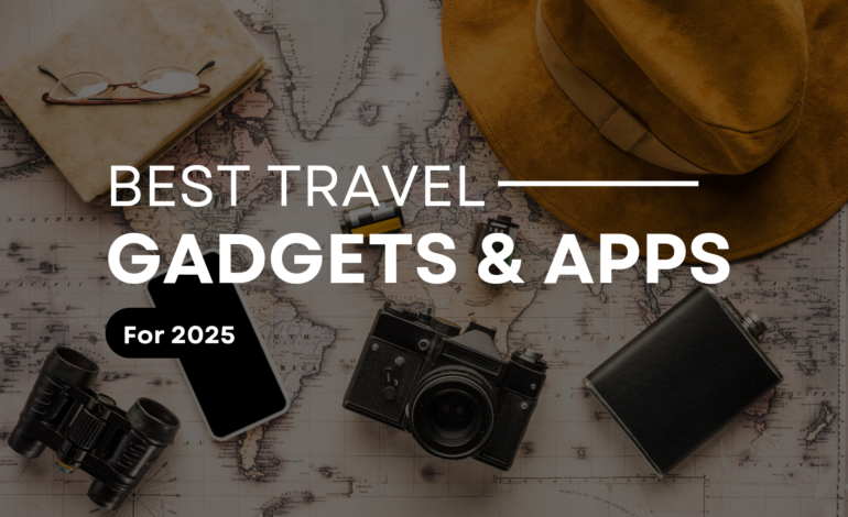 Best Travel Gadgets and Apps for 2025