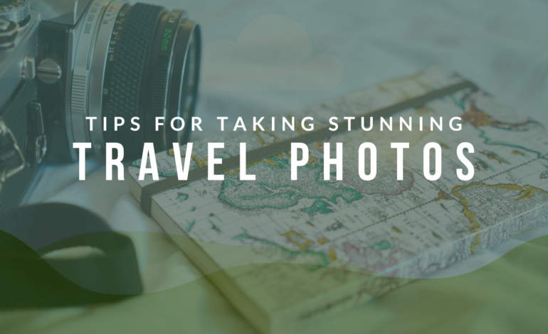 Tips for Taking Stunning Travel Photos